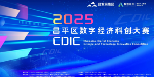 千万投资+百万权益包！昌发展主办CDIC2025昌平区数字经济科创大赛，赋能昌平区域创新