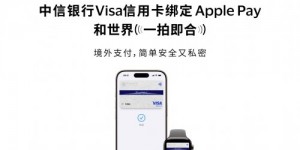 中信银行支持消费者将Visa卡绑定Apple Pay 境外支付更便捷、更安全
