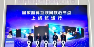 国家超算互联网核心节点上线试运行，托举中国AI算力应用关键一跃！