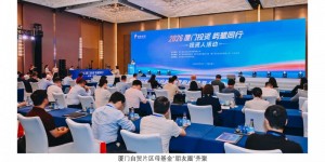 厦门自贸片区“一体两翼”母基金体系释放强磁吸效应