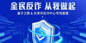 量子之歌与天津市反诈中心联合举办反诈直播，助力全民反诈意识提升