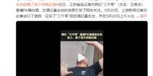 网红三千哥直播PK饮酒过量去世 友人：喝了差不多4斤