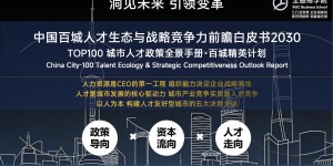全益商学院重磅发布《中国百城人才生态与战略竞争力前瞻白皮书2030》