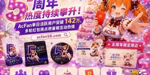 五周年热度持续攀升！AcFan单日活跃用户突破142万，多轮红包雨点燃暑期互动热情