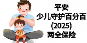 平安少儿守护百分百25怎么样？爱与保障伴随孩子成长每一步