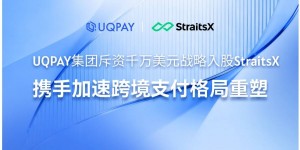 UQPAY集团斥资千万美元战略入股StraitsX，携手加速跨境支付格局重塑