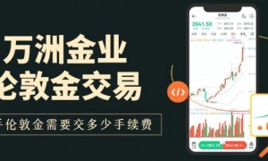 万洲金业炒伦敦金一手手续费多少？开户门槛与最低交易成本揭秘