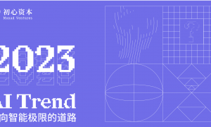 初心资本 《2023 初心 AI 趋势报告》正式发布