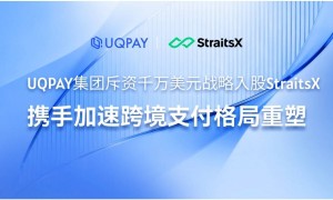 UQPAY集团斥资千万美元战略入股StraitsX，携手加速跨境支付格局重塑
